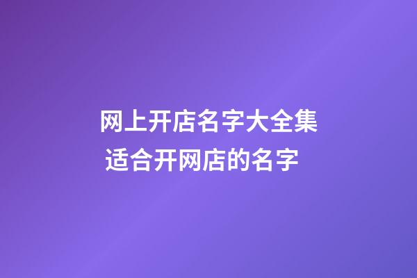 网上开店名字大全集 适合开网店的名字-第1张-店铺起名-玄机派